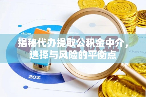夏县揭秘代办提取公积金中介，选择与风险的平衡点