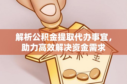 夏县解析公积金提取代办事宜，助力高效解决资金需求