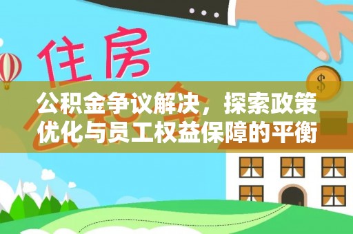 夏县公积金争议解决，探索政策优化与员工权益保障的平衡点