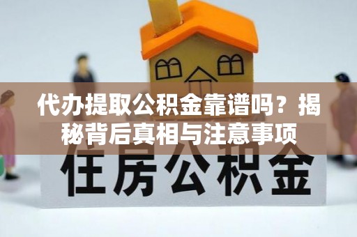 夏县代办提取公积金靠谱吗？揭秘背后真相与注意事项