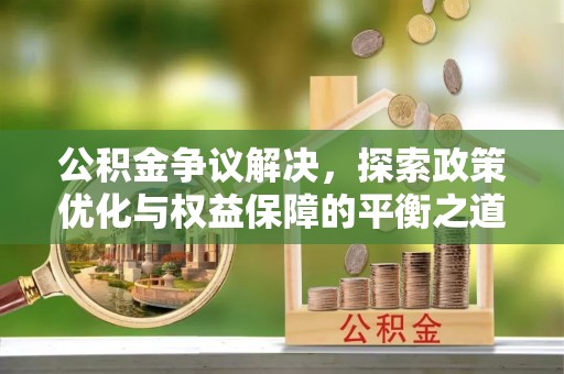 夏县公积金争议解决，探索政策优化与权益保障的平衡之道