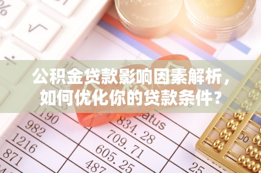 夏县公积金贷款影响因素解析，如何优化你的贷款条件？