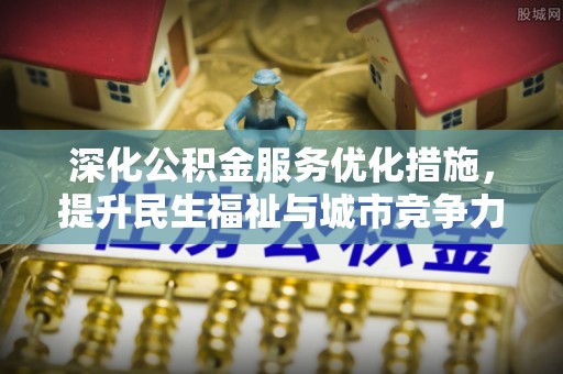 夏县深化公积金服务优化措施，提升民生福祉与城市竞争力