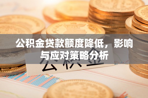 夏县公积金贷款额度降低，影响与应对策略分析