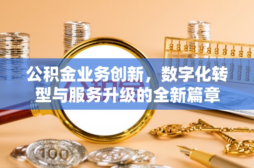 夏县公积金业务创新，数字化转型与服务升级的全新篇章