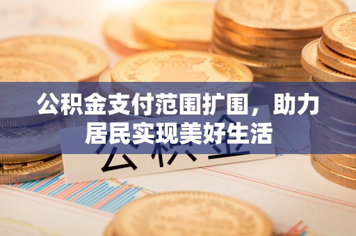 夏县公积金支付范围扩围，助力居民实现美好生活