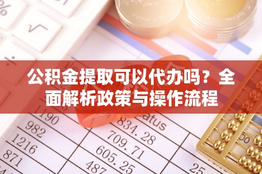 夏县公积金提取可以代办吗？全面解析政策与操作流程