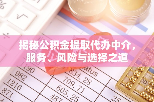 夏县揭秘公积金提取代办中介，服务、风险与选择之道