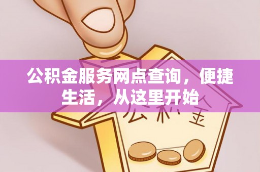 夏县公积金服务网点查询，便捷生活，从这里开始