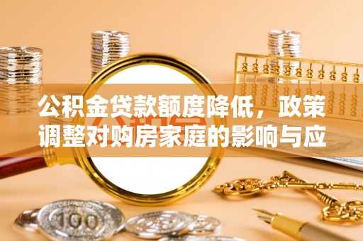 夏县公积金贷款额度降低，政策调整对购房家庭的影响与应对策略