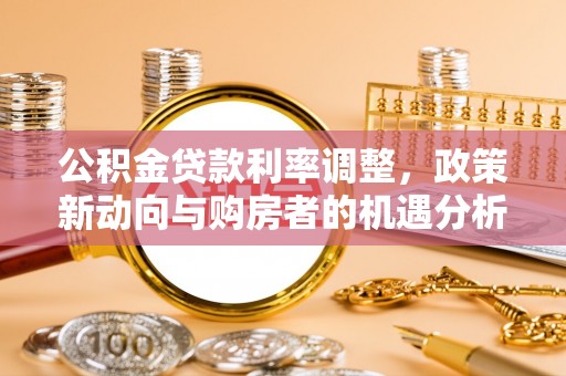 夏县公积金贷款利率调整，政策新动向与购房者的机遇分析