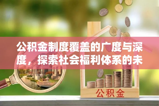 夏县公积金制度覆盖的广度与深度，探索社会福利体系的未来方向