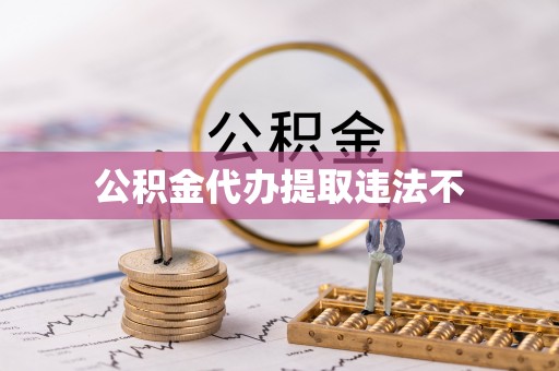 夏县公积金代办提取违法不