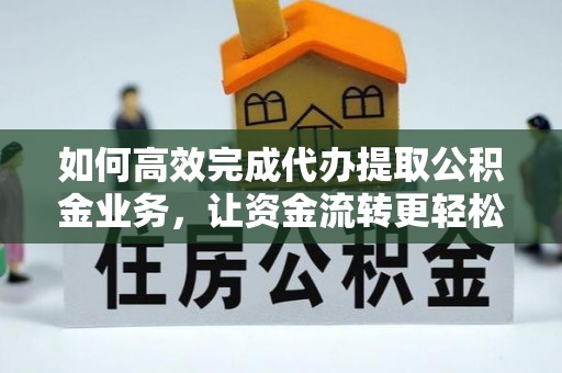 夏县如何高效完成代办提取公积金业务，让资金流转更轻松
