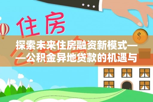 夏县探索未来住房融资新模式——公积金异地贷款的机遇与挑战