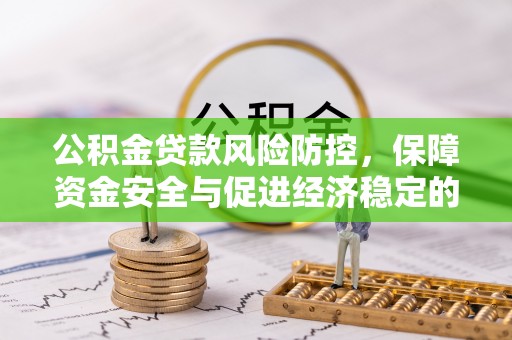 夏县公积金贷款风险防控，保障资金安全与促进经济稳定的关键策略