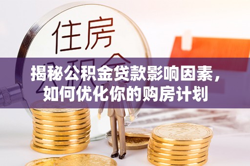 夏县揭秘公积金贷款影响因素，如何优化你的购房计划
