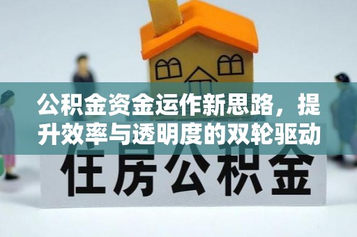 夏县公积金资金运作新思路，提升效率与透明度的双轮驱动