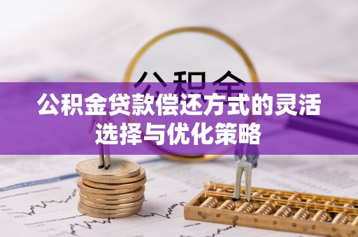 夏县公积金贷款偿还方式的灵活选择与优化策略
