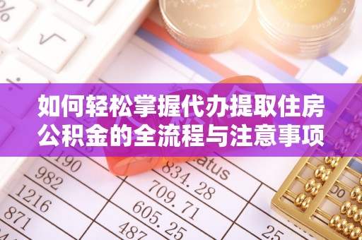 夏县如何轻松掌握代办提取住房公积金的全流程与注意事项