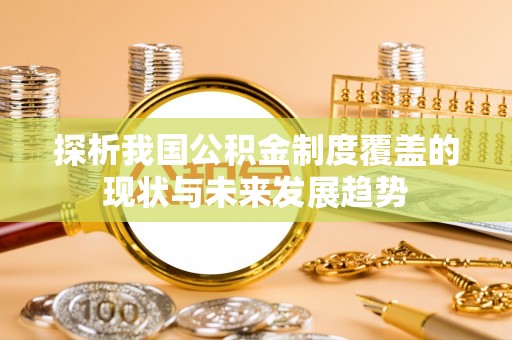夏县探析我国公积金制度覆盖的现状与未来发展趋势