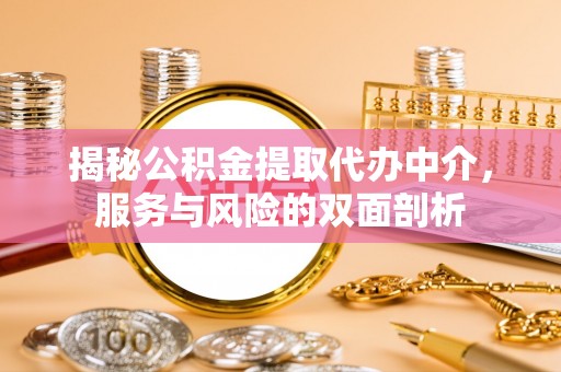 夏县揭秘公积金提取代办中介，服务与风险的双面剖析