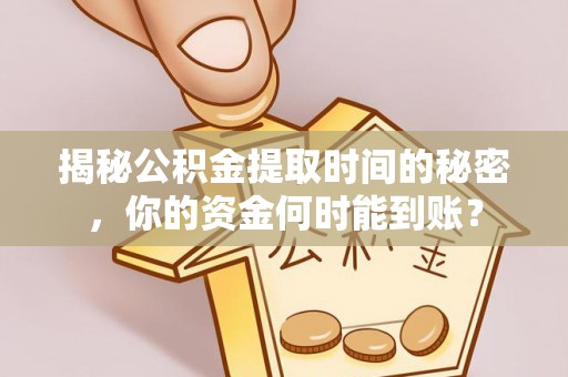 夏县揭秘公积金提取时间的秘密，你的资金何时能到账？