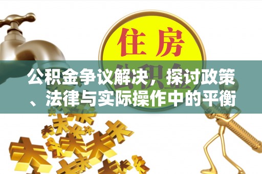 夏县公积金争议解决，探讨政策、法律与实际操作中的平衡之道