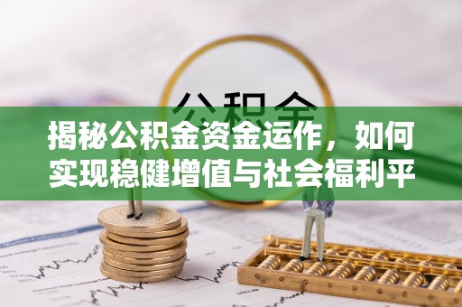 夏县揭秘公积金资金运作，如何实现稳健增值与社会福利平衡