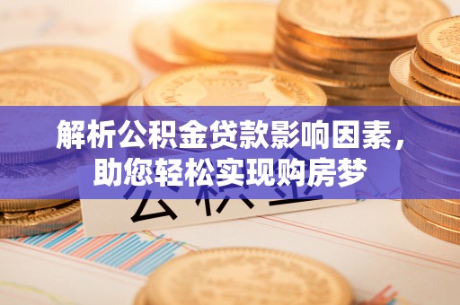 夏县解析公积金贷款影响因素，助您轻松实现购房梦