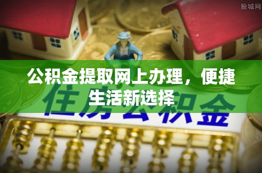 夏县公积金提取网上办理，便捷生活新选择