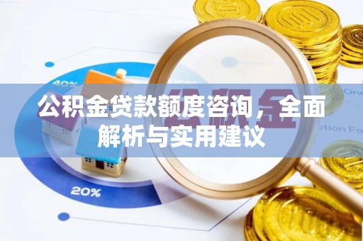 夏县公积金贷款额度咨询，全面解析与实用建议
