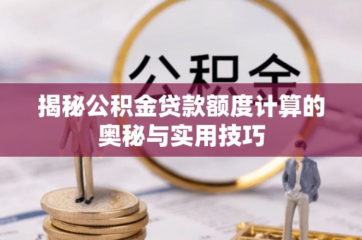 夏县揭秘公积金贷款额度计算的奥秘与实用技巧