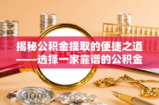 夏县揭秘公积金提取的便捷之道——选择一家靠谱的公积金提取代办公司