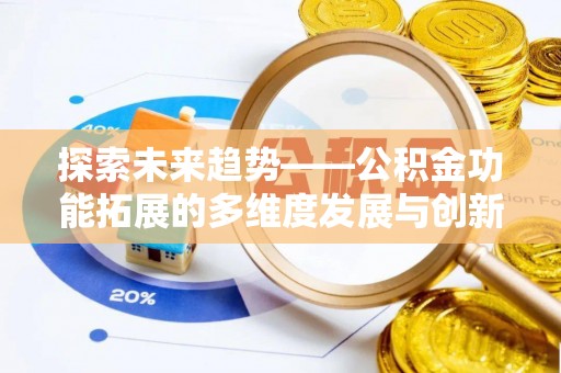 夏县探索未来趋势——公积金功能拓展的多维度发展与创新