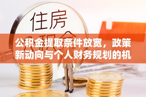 夏县公积金提取条件放宽，政策新动向与个人财务规划的机遇