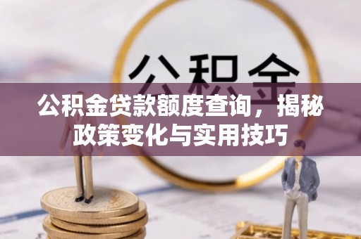 夏县公积金贷款额度查询，揭秘政策变化与实用技巧