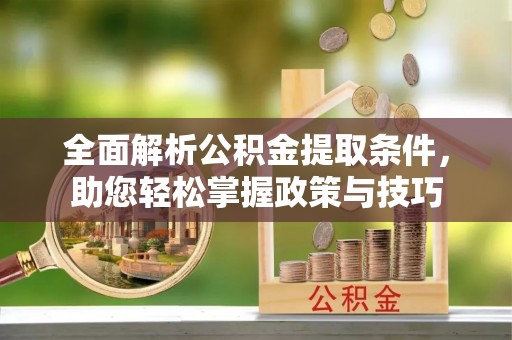 夏县全面解析公积金提取条件，助您轻松掌握政策与技巧