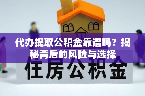 夏县代办提取公积金靠谱吗？揭秘背后的风险与选择