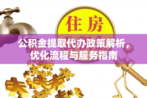 夏县公积金提取代办政策解析，优化流程与服务指南