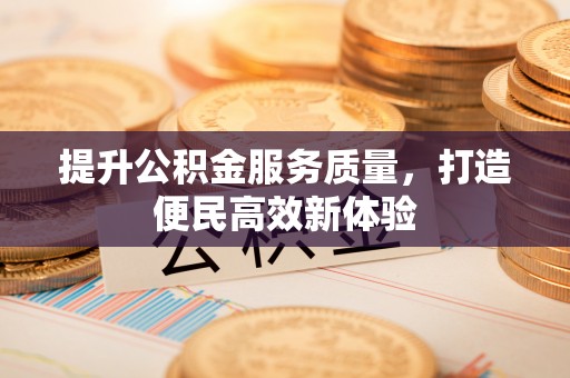 夏县提升公积金服务质量，打造便民高效新体验