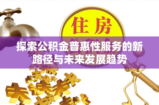 夏县探索公积金普惠性服务的新路径与未来发展趋势