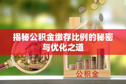 夏县揭秘公积金缴存比例的秘密与优化之道