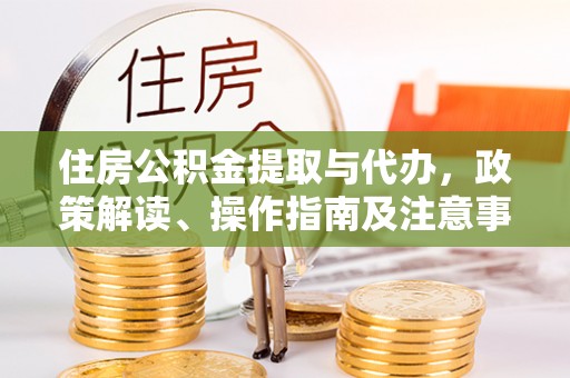 夏县住房公积金提取与代办，政策解读、操作指南及注意事项