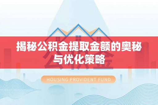 夏县揭秘公积金提取金额的奥秘与优化策略