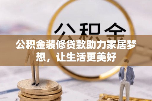 夏县公积金装修贷款助力家居梦想，让生活更美好