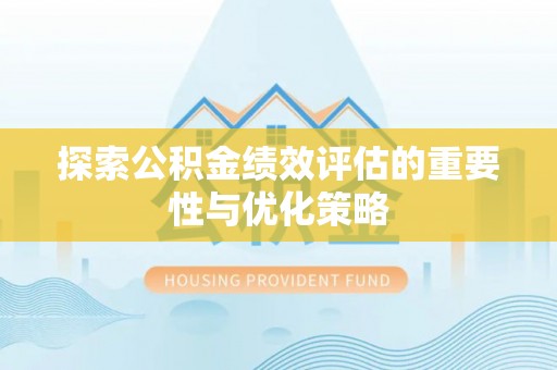 夏县探索公积金绩效评估的重要性与优化策略