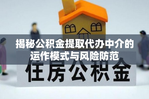 夏县揭秘公积金提取代办中介的运作模式与风险防范