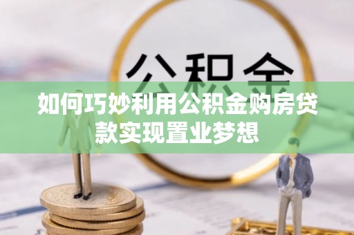 夏县如何巧妙利用公积金购房贷款实现置业梦想