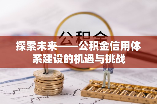 夏县探索未来——公积金信用体系建设的机遇与挑战
